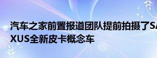 汽车之家前置报道团队提前拍摄了SAIC MAXUS全新皮卡概念车