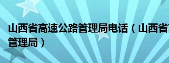 山西省高速公路管理局电话（山西省高速公路管理局）