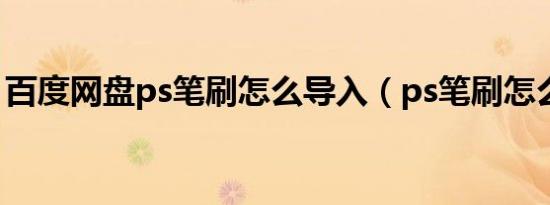 百度网盘ps笔刷怎么导入（ps笔刷怎么导入）