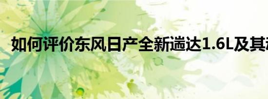 如何评价东风日产全新遄达1.6L及其动力？