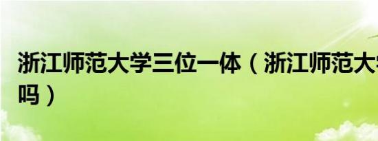 浙江师范大学三位一体（浙江师范大学是一本吗）