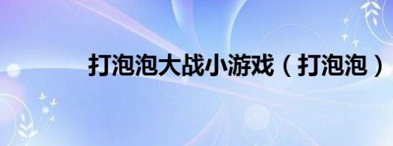 打泡泡大战小游戏（打泡泡）