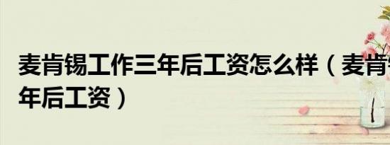 麦肯锡工作三年后工资怎么样（麦肯锡工作三年后工资）