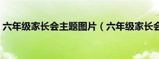 六年级家长会主题图片（六年级家长会主题）