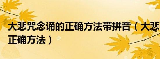 大悲咒念诵的正确方法带拼音（大悲咒念诵的正确方法）