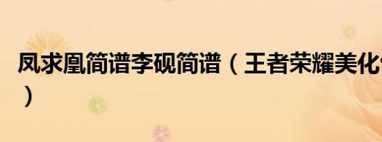 凤求凰简谱李砚简谱（王者荣耀美化包凤求凰）
