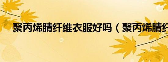 聚丙烯腈纤维衣服好吗（聚丙烯腈纤维）