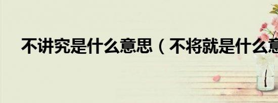 不讲究是什么意思（不将就是什么意思）