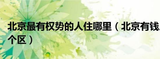 北京最有权势的人住哪里（北京有钱人都住哪个区）