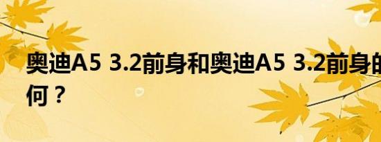 奥迪A5 3.2前身和奥迪A5 3.2前身的性能如何？