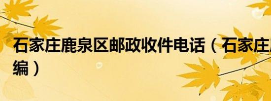 石家庄鹿泉区邮政收件电话（石家庄鹿泉区邮编）