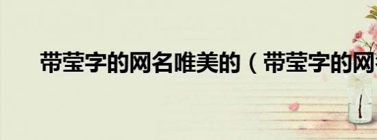 带莹字的网名唯美的（带莹字的网名）