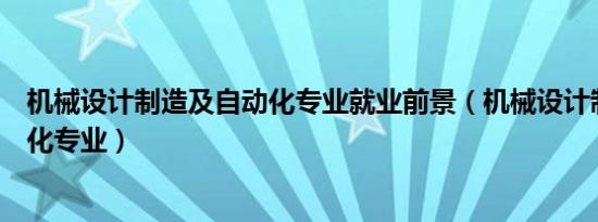 机械设计制造及自动化专业就业前景（机械设计制造及自动化专业）