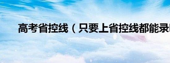 高考省控线（只要上省控线都能录吗）