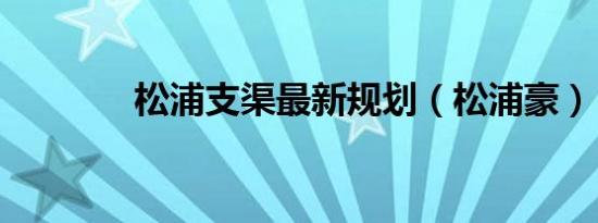 松浦支渠最新规划（松浦豪）