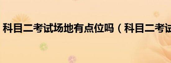 科目二考试场地有点位吗（科目二考试场地）