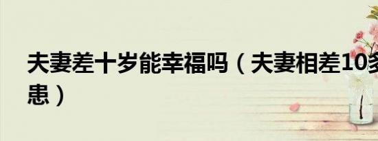 夫妻差十岁能幸福吗（夫妻相差10多岁的后患）