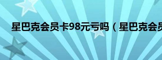 星巴克会员卡98元亏吗（星巴克会员卡）