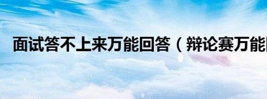面试答不上来万能回答（辩论赛万能回答）