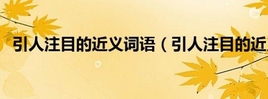 引人注目的近义词语（引人注目的近义词）