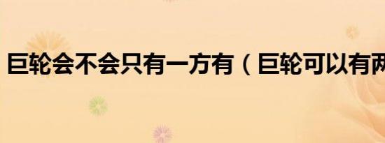 巨轮会不会只有一方有（巨轮可以有两个吗）