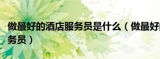 做最好的酒店服务员是什么（做最好的酒店服务员）