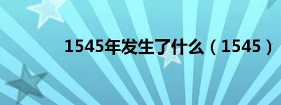 1545年发生了什么（1545）