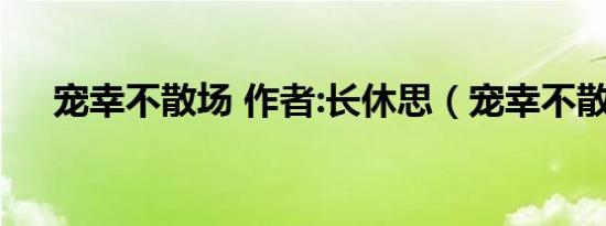 宠幸不散场 作者:长休思（宠幸不散场）