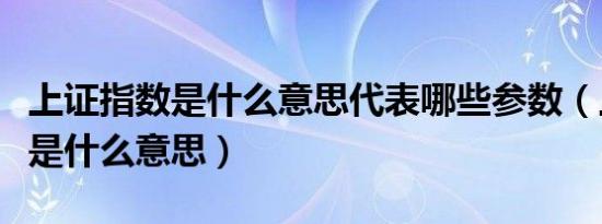 上证指数是什么意思代表哪些参数（上证指数是什么意思）