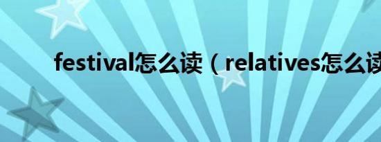 festival怎么读（relatives怎么读）