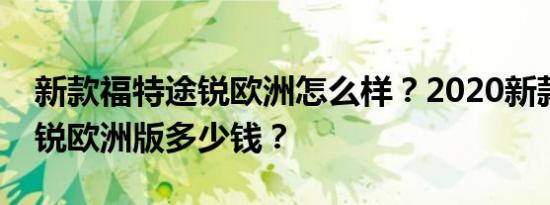 新款福特途锐欧洲怎么样？2020新款福特途锐欧洲版多少钱？