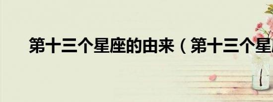 第十三个星座的由来（第十三个星座）