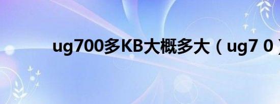 ug700多KB大概多大（ug7 0）