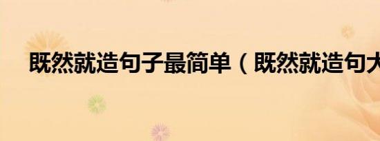 既然就造句子最简单（既然就造句大全）
