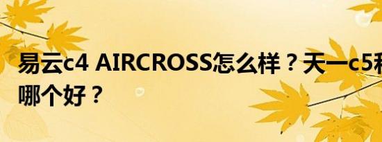 易云c4 AIRCROSS怎么样？天一c5和易云C4哪个好？