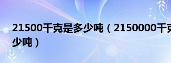 21500千克是多少吨（2150000千克等于多少吨）