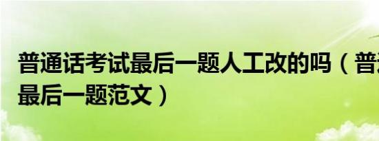 普通话考试最后一题人工改的吗（普通话考试最后一题范文）