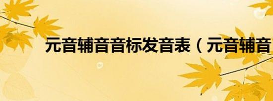 元音辅音音标发音表（元音辅音）