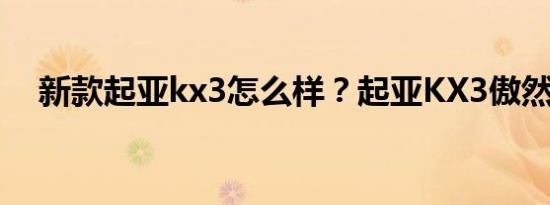 新款起亚kx3怎么样？起亚KX3傲然跑价