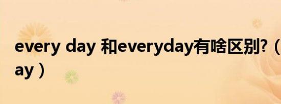 every day 和everyday有啥区别?（every day）