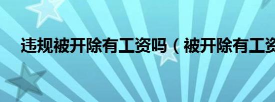 违规被开除有工资吗（被开除有工资吗）