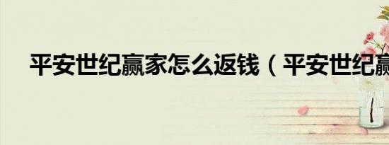 平安世纪赢家怎么返钱（平安世纪赢家）