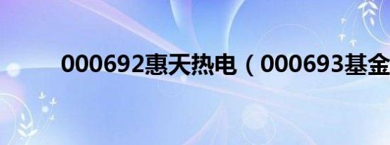 000692惠天热电（000693基金）