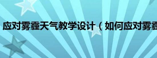 应对雾霾天气教学设计（如何应对雾霾天气）