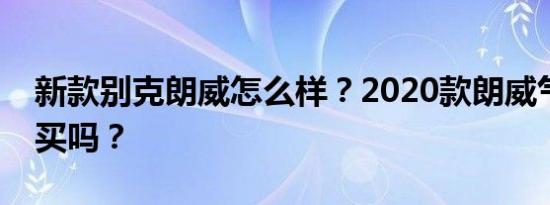 新款别克朗威怎么样？2020款朗威气缸值得买吗？