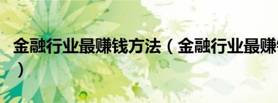 金融行业最赚钱方法（金融行业最赚钱的职位）