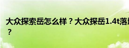 大众探索岳怎么样？大众探岳1.4t落地多少钱？