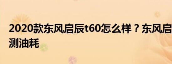 2020款东风启辰t60怎么样？东风启辰T60实测油耗