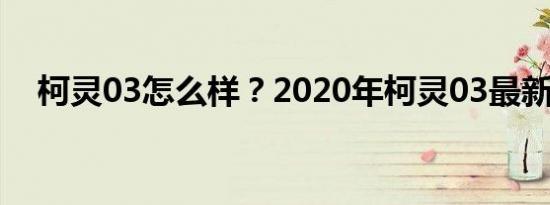 柯灵03怎么样？2020年柯灵03最新价格