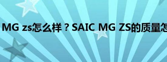 MG zs怎么样？SAIC MG ZS的质量怎么样？